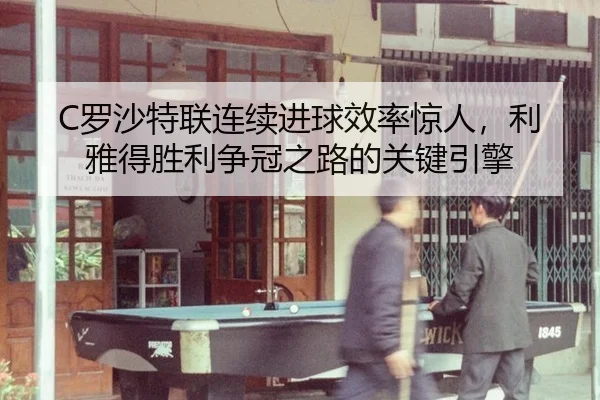C罗沙特联连续进球效率惊人，利雅得胜利争冠之路的关键引擎