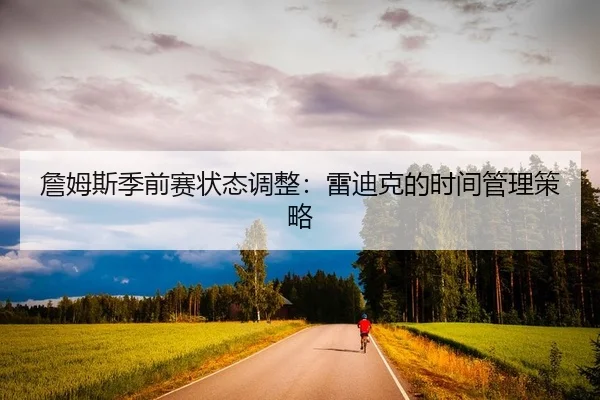 詹姆斯季前赛状态调整：雷迪克的时间管理策略