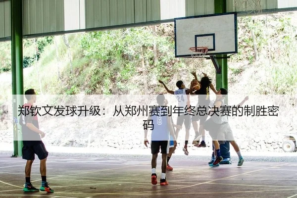 郑钦文发球升级：从郑州赛到年终总决赛的制胜密码